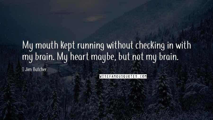 Jim Butcher Quotes: My mouth kept running without checking in with my brain. My heart maybe, but not my brain.