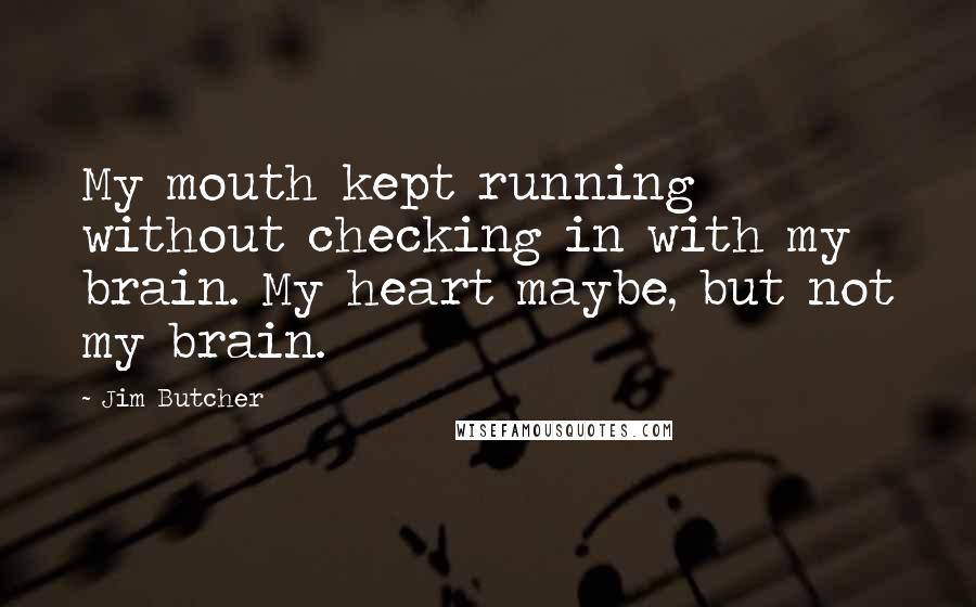 Jim Butcher Quotes: My mouth kept running without checking in with my brain. My heart maybe, but not my brain.