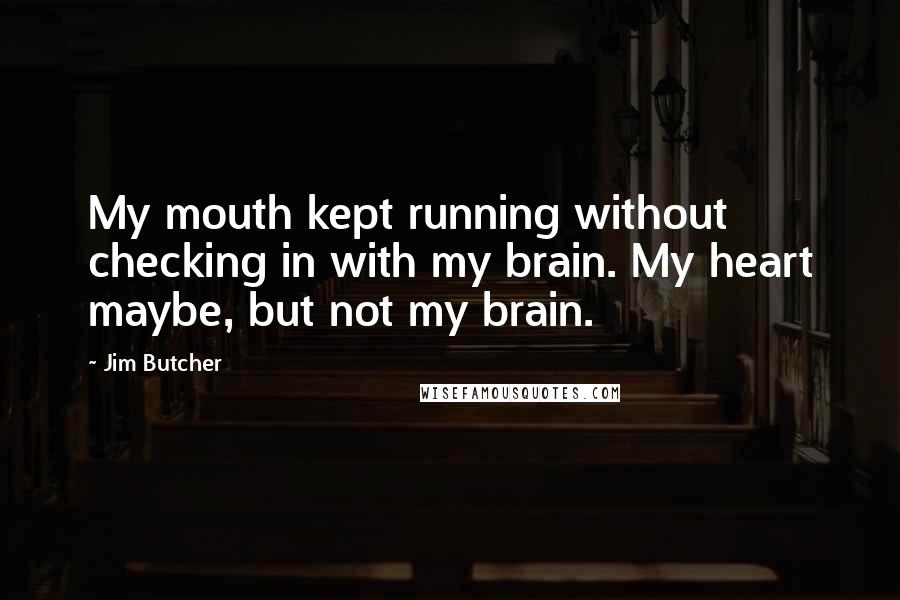 Jim Butcher Quotes: My mouth kept running without checking in with my brain. My heart maybe, but not my brain.