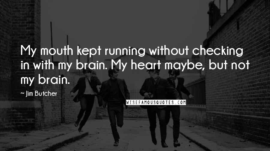 Jim Butcher Quotes: My mouth kept running without checking in with my brain. My heart maybe, but not my brain.
