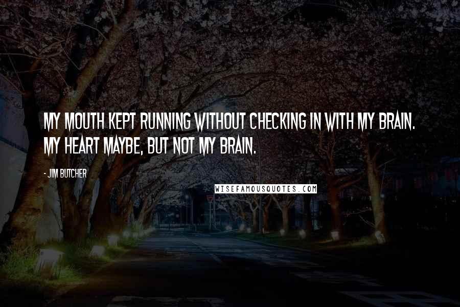 Jim Butcher Quotes: My mouth kept running without checking in with my brain. My heart maybe, but not my brain.