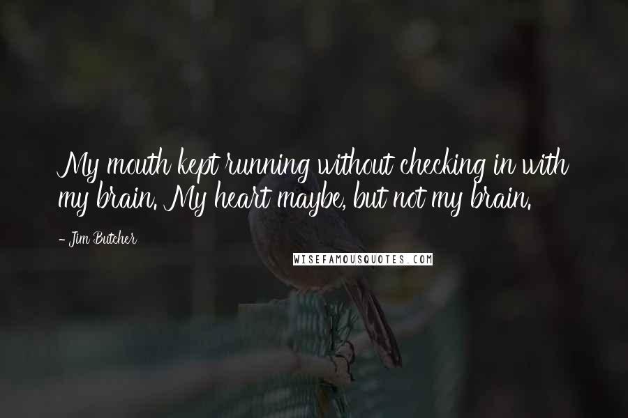 Jim Butcher Quotes: My mouth kept running without checking in with my brain. My heart maybe, but not my brain.