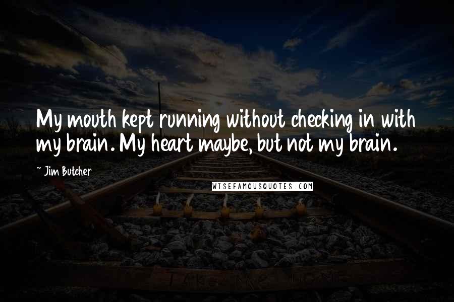 Jim Butcher Quotes: My mouth kept running without checking in with my brain. My heart maybe, but not my brain.