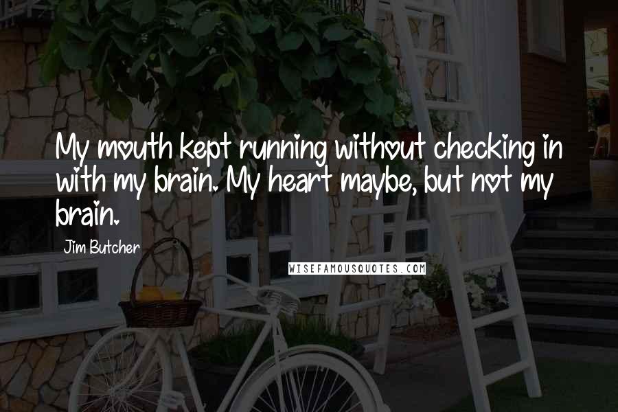 Jim Butcher Quotes: My mouth kept running without checking in with my brain. My heart maybe, but not my brain.