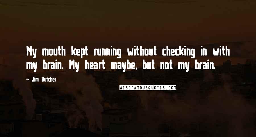 Jim Butcher Quotes: My mouth kept running without checking in with my brain. My heart maybe, but not my brain.