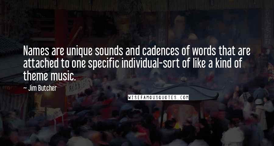 Jim Butcher Quotes: Names are unique sounds and cadences of words that are attached to one specific individual-sort of like a kind of theme music.