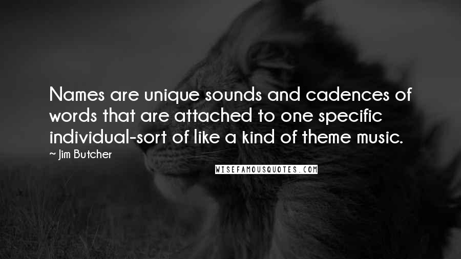 Jim Butcher Quotes: Names are unique sounds and cadences of words that are attached to one specific individual-sort of like a kind of theme music.