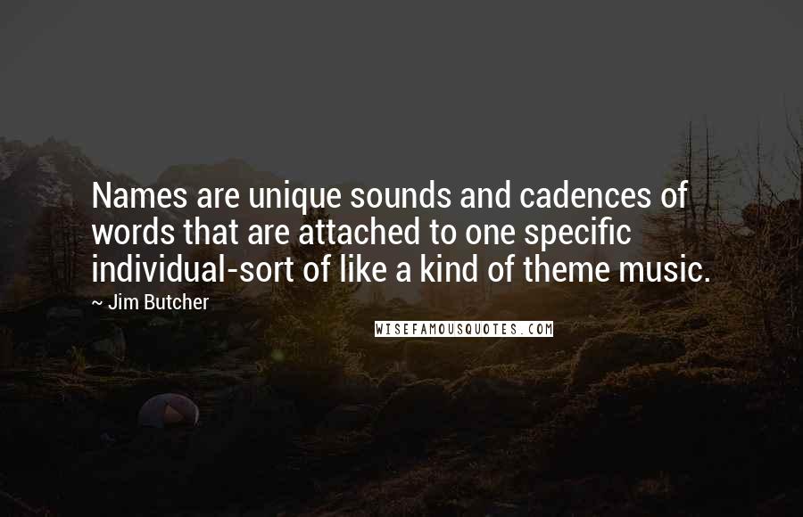 Jim Butcher Quotes: Names are unique sounds and cadences of words that are attached to one specific individual-sort of like a kind of theme music.