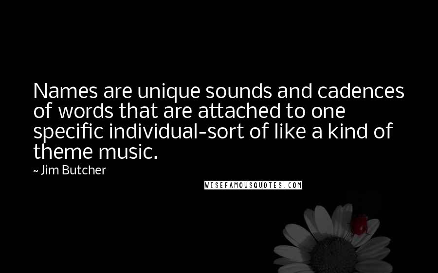 Jim Butcher Quotes: Names are unique sounds and cadences of words that are attached to one specific individual-sort of like a kind of theme music.