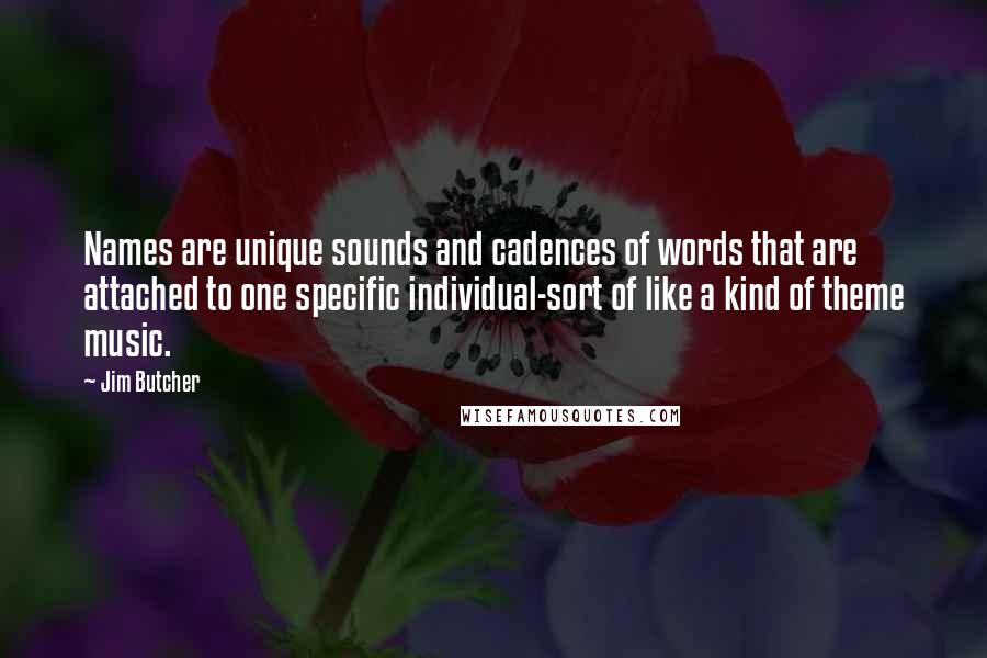 Jim Butcher Quotes: Names are unique sounds and cadences of words that are attached to one specific individual-sort of like a kind of theme music.
