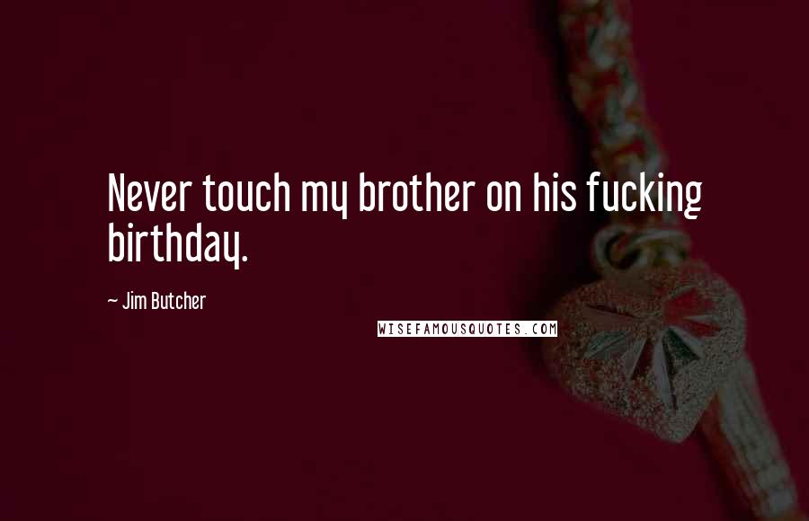 Jim Butcher Quotes: Never touch my brother on his fucking birthday.