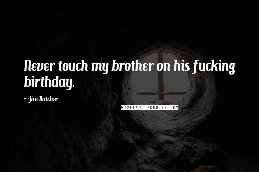 Jim Butcher Quotes: Never touch my brother on his fucking birthday.