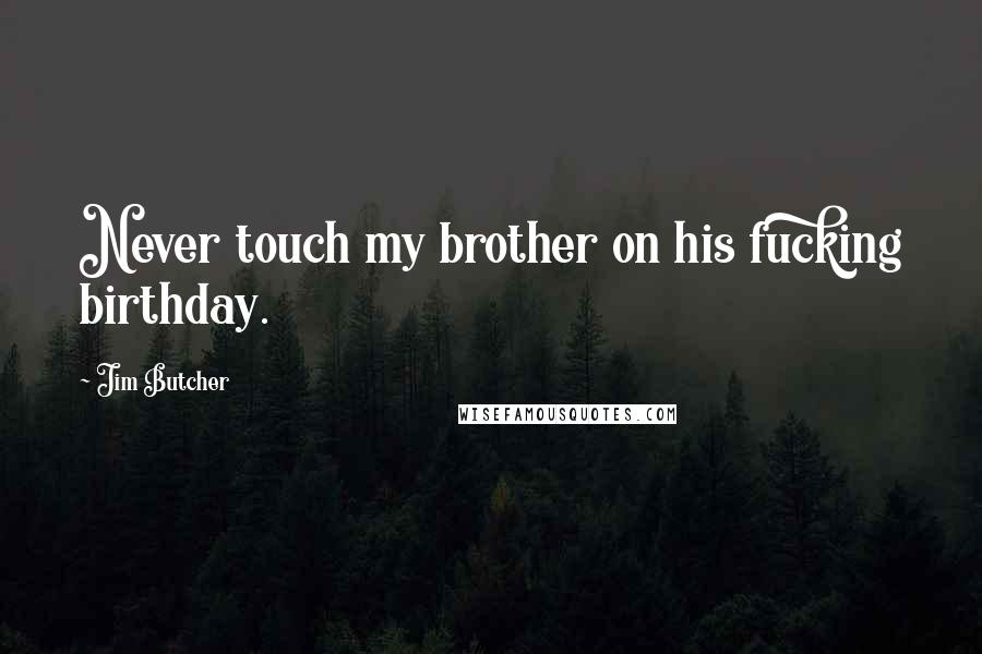 Jim Butcher Quotes: Never touch my brother on his fucking birthday.