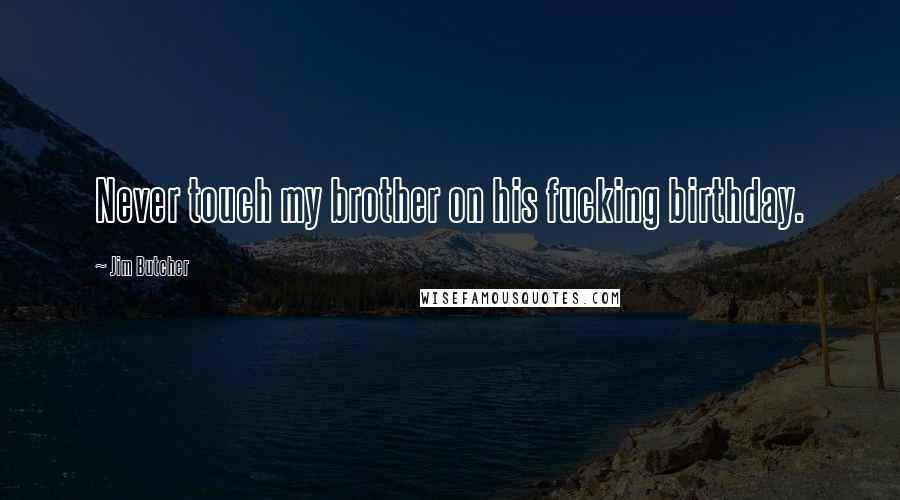 Jim Butcher Quotes: Never touch my brother on his fucking birthday.