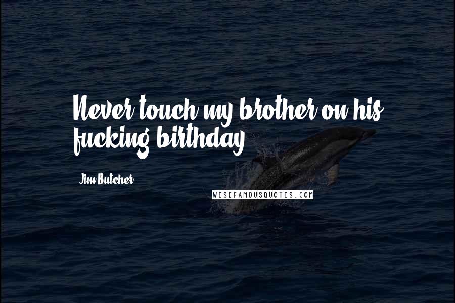 Jim Butcher Quotes: Never touch my brother on his fucking birthday.