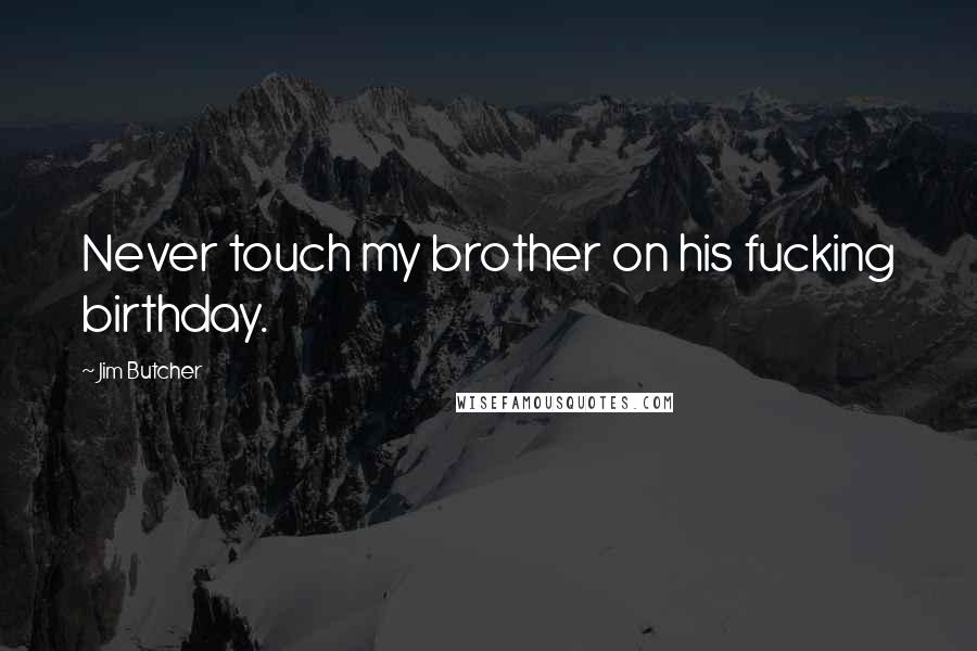 Jim Butcher Quotes: Never touch my brother on his fucking birthday.