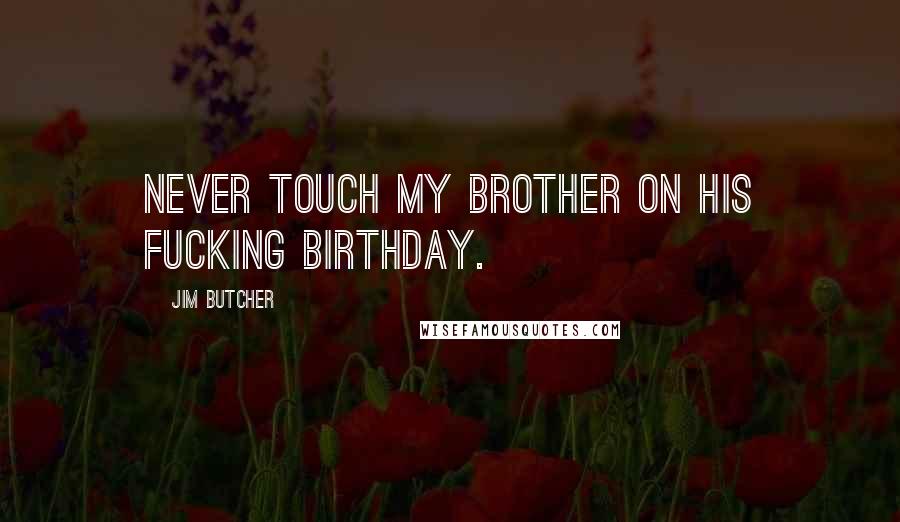 Jim Butcher Quotes: Never touch my brother on his fucking birthday.