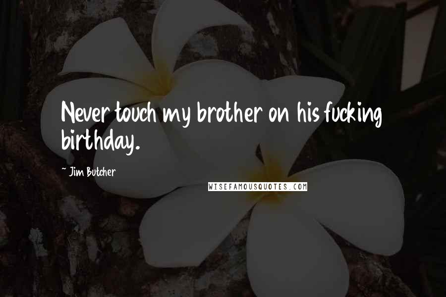 Jim Butcher Quotes: Never touch my brother on his fucking birthday.