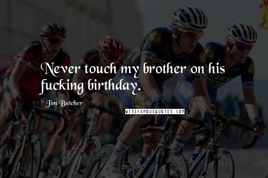 Jim Butcher Quotes: Never touch my brother on his fucking birthday.