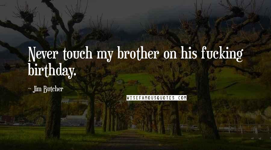 Jim Butcher Quotes: Never touch my brother on his fucking birthday.