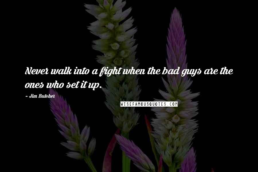Jim Butcher Quotes: Never walk into a fight when the bad guys are the ones who set it up.