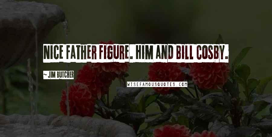 Jim Butcher Quotes: Nice father figure. Him and Bill Cosby.