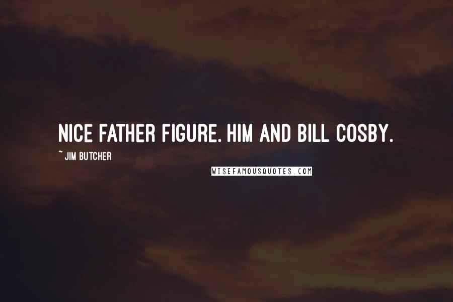 Jim Butcher Quotes: Nice father figure. Him and Bill Cosby.