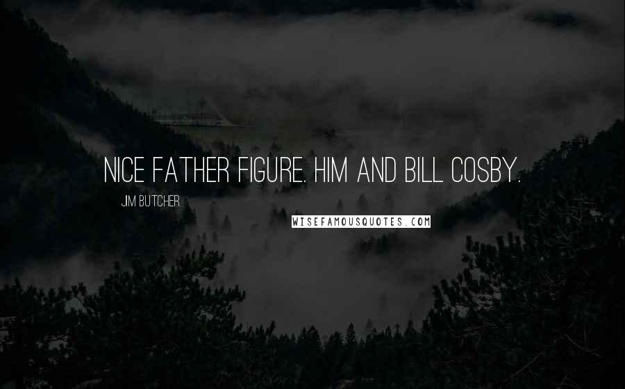 Jim Butcher Quotes: Nice father figure. Him and Bill Cosby.