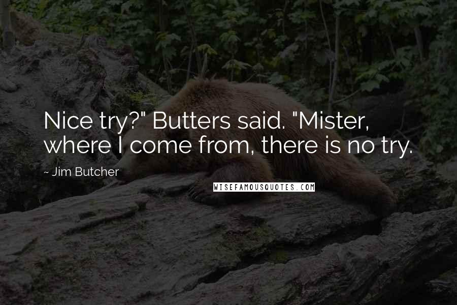 Jim Butcher Quotes: Nice try?" Butters said. "Mister, where I come from, there is no try.