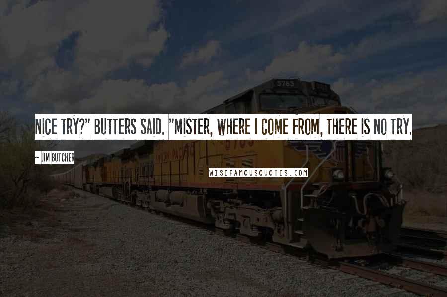Jim Butcher Quotes: Nice try?" Butters said. "Mister, where I come from, there is no try.