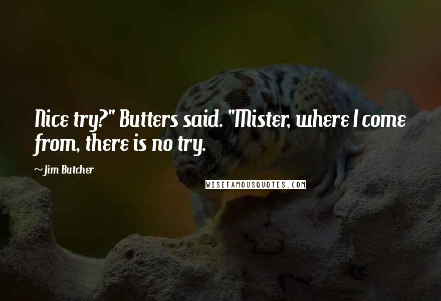 Jim Butcher Quotes: Nice try?" Butters said. "Mister, where I come from, there is no try.