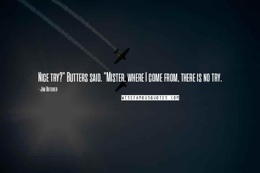Jim Butcher Quotes: Nice try?" Butters said. "Mister, where I come from, there is no try.