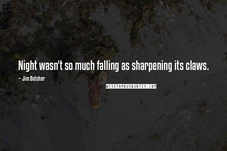Jim Butcher Quotes: Night wasn't so much falling as sharpening its claws.