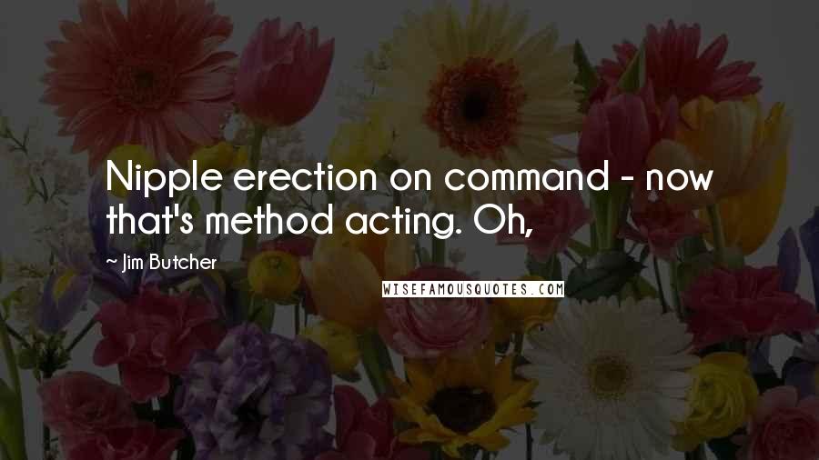 Jim Butcher Quotes: Nipple erection on command - now that's method acting. Oh,