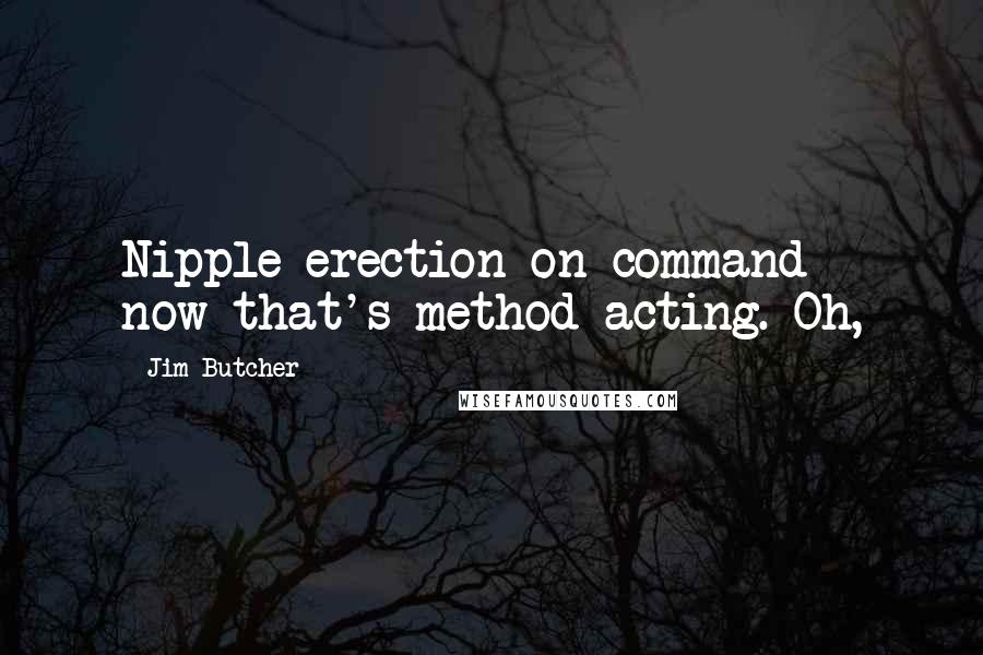 Jim Butcher Quotes: Nipple erection on command - now that's method acting. Oh,