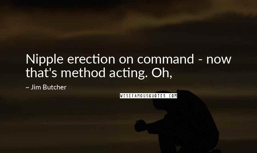 Jim Butcher Quotes: Nipple erection on command - now that's method acting. Oh,