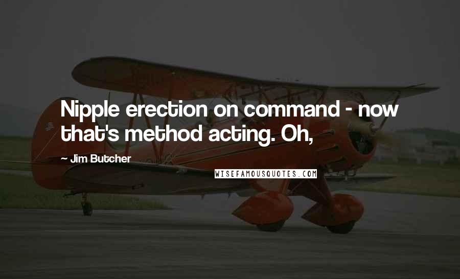 Jim Butcher Quotes: Nipple erection on command - now that's method acting. Oh,