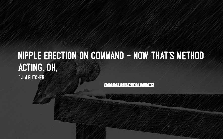 Jim Butcher Quotes: Nipple erection on command - now that's method acting. Oh,