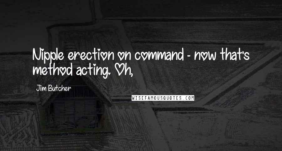 Jim Butcher Quotes: Nipple erection on command - now that's method acting. Oh,