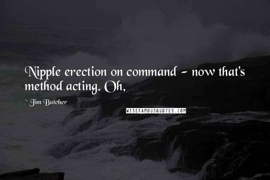 Jim Butcher Quotes: Nipple erection on command - now that's method acting. Oh,