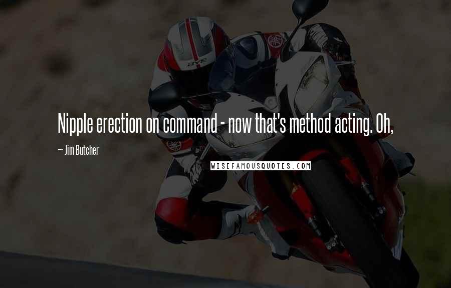 Jim Butcher Quotes: Nipple erection on command - now that's method acting. Oh,