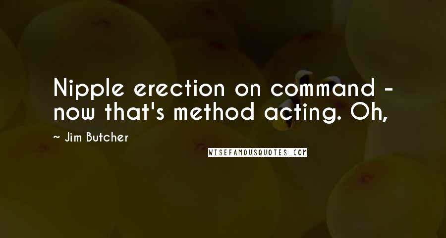 Jim Butcher Quotes: Nipple erection on command - now that's method acting. Oh,