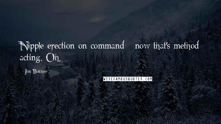 Jim Butcher Quotes: Nipple erection on command - now that's method acting. Oh,