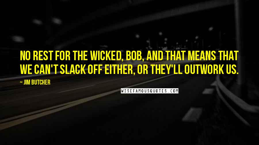 Jim Butcher Quotes: No rest for the wicked, Bob, and that means that we can't slack off either, or they'll outwork us.