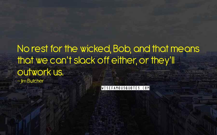 Jim Butcher Quotes: No rest for the wicked, Bob, and that means that we can't slack off either, or they'll outwork us.