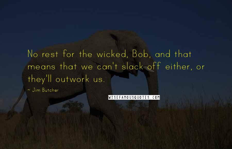 Jim Butcher Quotes: No rest for the wicked, Bob, and that means that we can't slack off either, or they'll outwork us.