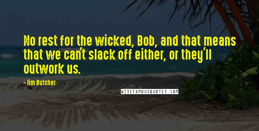 Jim Butcher Quotes: No rest for the wicked, Bob, and that means that we can't slack off either, or they'll outwork us.