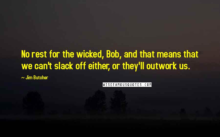 Jim Butcher Quotes: No rest for the wicked, Bob, and that means that we can't slack off either, or they'll outwork us.