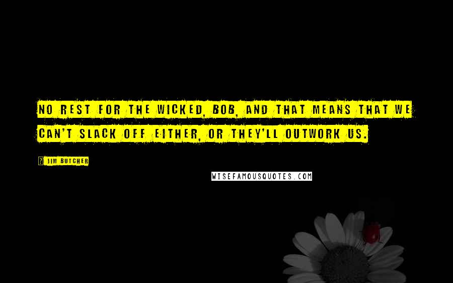 Jim Butcher Quotes: No rest for the wicked, Bob, and that means that we can't slack off either, or they'll outwork us.