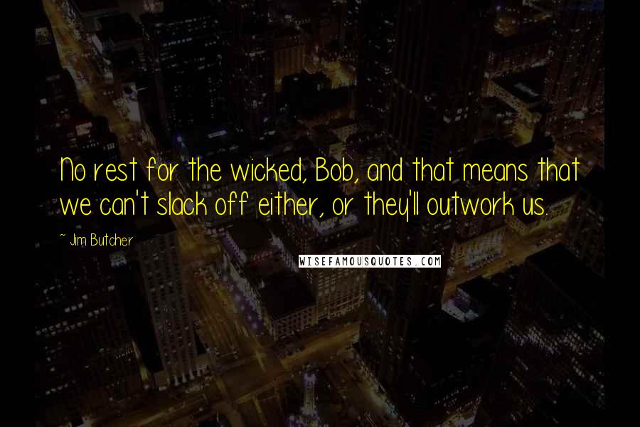 Jim Butcher Quotes: No rest for the wicked, Bob, and that means that we can't slack off either, or they'll outwork us.